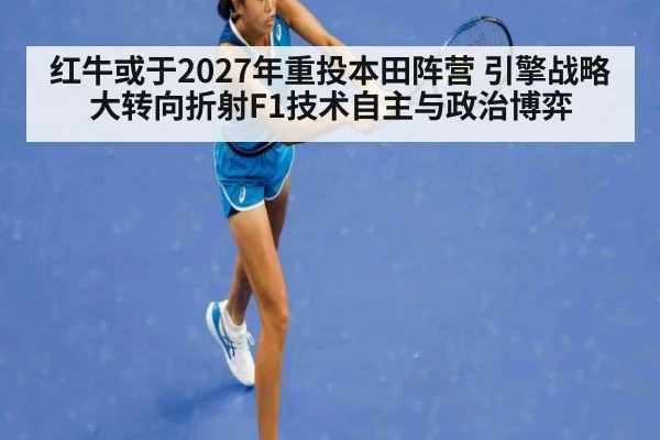 红牛或于2027年重投本田阵营 引擎战略大转向折射F1技术自主与政治博弈