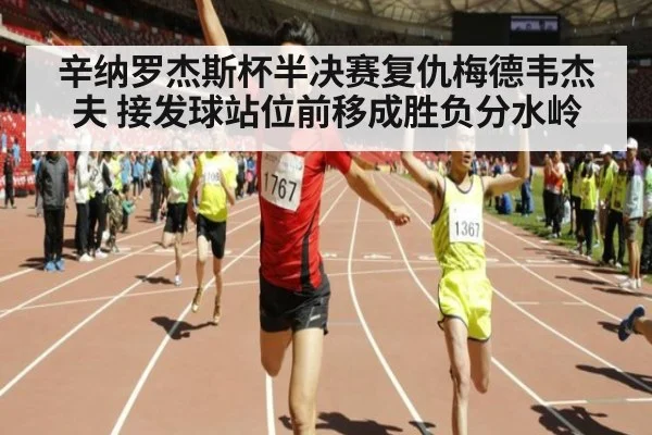 辛纳罗杰斯杯半决赛复仇梅德韦杰夫 接发球站位前移成胜负分水岭